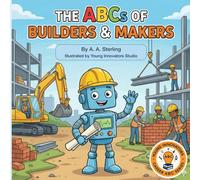 The ABCs of Builders and Makers: A Fun Introduction to Construction, Tools, Trades, and How Things Are Built for Kids Ages 5-7 (Young Innovators Career ABC Series)
