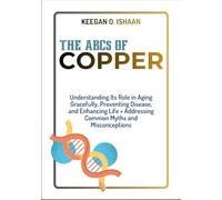 THE ABCs OF COPPER: Understanding Its Role in Aging Gracefully, Preventing Disease, and Enhancing Life + Addressing Common Myths and Misconceptions