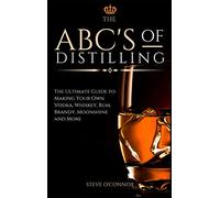 The ABC'S of Distilling: The Ultimate Guide to Making Your Own Vodka, Whiskey, Rum, Brandy, Moonshine, and More