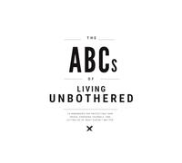 THE ABCs OF LIVING UNBOTHERED: 26 reminders for protecting your peace, choosing yourself, and letting go of what doesn’t matter.
