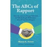 The ABCs of Rapport: How To Listen So People Will Talk, & Talk So People Will Listen - Even When You Disagree