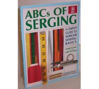 ABCs of Serging: A Complete Guide To Serger Sewing Basics (Creative Machine Arts Series)