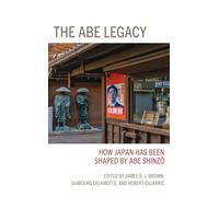 The Abe Legacy: How Japan Has Been Shaped by Abe Shinzo