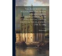 The Aberdeenshire Militia And The Royal Aberdeenshire Highlanders, Now Third Battalion The Gordon Highlanders, 1798 To 1882