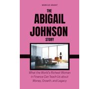THE ABIGAIL JOHNSON STORY: What the World’s Richest Woman in Finance Can Teach Us about Money, Growth, and Legacy: 8 (Billionaire Minds: Stories of Grit and Greatness)