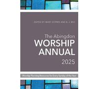 The Abingdon Worship Annual 2025: Worship Resources for Every Sunday of the Year