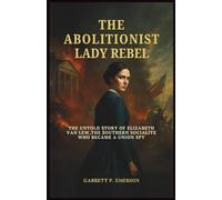 The Abolitionist Lady Rebel: The Untold Story of Elizabeth Van Lew, the Southern Socialite Who Became a Union Spy