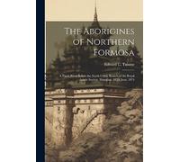 The Aborigines of Northern Formosa: A Paper Read Before the North China Branch of the Royal Asiatic Society, Shanghai, 18Th June, 1874