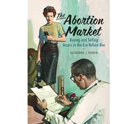 The Abortion Market: Buying and Selling Access Before Roe