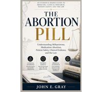 THE ABORTION PILL: Understanding Mifepristone, Medication Abortion, Patient Safety, Clinical Evidence, and the Law