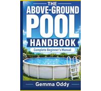 The Above-Ground Pool Handbook: The Complete Beginner’s Manual for Choosing, Setting Up, Cleaning, Testing and Troubleshooting Your Pool Without Guesswork: 1 (The Above-Ground Pool Owner’s Library)