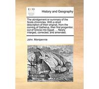 The Abridgement or Summary of the Scots Chronicles. with a Short Description of Their Original, from the Coming of Gathelus, Their First Progenitor, ... ... Newly Inlarged, Corrected, and Amended.