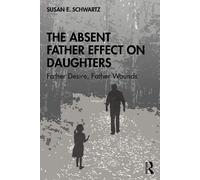 The Absent Father Effect on Daughters: Father Desire, Father Wounds