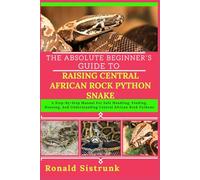 THE ABSOLUTE BEGINNER’S GUIDE TO RAISING CENTRAL AFRICAN ROCK PYTHON SNAKE: A Step-By-Step Manual For Safe Handling, Feeding, Housing, And Understanding Central African Rock Pythons