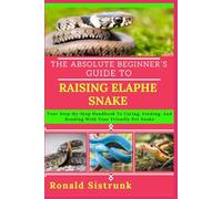 THE ABSOLUTE BEGINNER’S GUIDE TO RAISING ELAPHE SNAKE: Your Step-By-Step Handbook To Caring, Feeding, And Bonding With Your Friendly Pet Snake