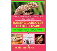 THE ABSOLUTE BEGINNER’S GUIDE TO RAISING GARGOYLE GECKOS LIZARD: The Complete Starter Guide To Raising Vibrant Gargoyle Geckos