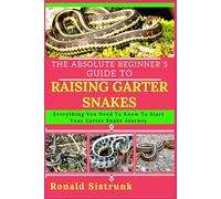 THE ABSOLUTE BEGINNER’S GUIDE TO RAISING GARTER SNAKES: Everything You Need To Know To Start Your Garter Snake Journey