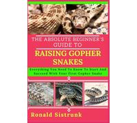 THE ABSOLUTE BEGINNER’S GUIDE TO RAISING GOPHER SNAKES: Everything You Need To Know To Start And Succeed With Your First Gopher Snake