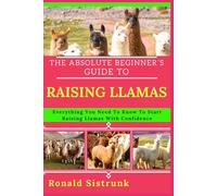 THE ABSOLUTE BEGINNER’S GUIDE TO RAISING LLAMAS: Everything You Need To Know To Start Raising Llamas With Confidence