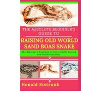 THE ABSOLUTE BEGINNER’S GUIDE TO RAISING OLD WORLD SAND BOAS SNAKE: The Beginner’s Roadmap To Successfully Raising Old World Sand Boas