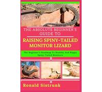 THE ABSOLUTE BEGINNER’S GUIDE TO RAISING SPINY-TAILED MONITOR LIZARD: The Beginner’s Roadmap To Healthy And Happy Spiny-Tailed Monitors