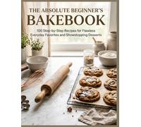 The Absolute Beginner's Bakebook: 100 Step-by-Step Recipes for Flawless Everyday Favorites and Showstopping Desserts