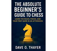 The Absolute Beginner's Guide to Chess: Learn the Rules, Pieces, and Your First Game in an Afternoon
