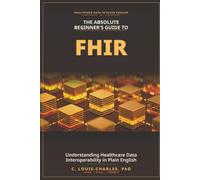 The Absolute Beginner's Guide to FHIR: Understanding Healthcare Data Interoperability in Plain English (The FHIR Powered AI Transformation Series)