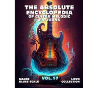 The Absolute Encyclopedia of Guitar Melodic Patterns. VOL.17: Major Blues Scale - Licks Collection. 140 Practical Examples. Tabs and Notes. Late ... Advanced. (The Absolute Guitar Encyclopedia.)