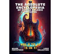 The Absolute Encyclopedia of Guitar Melodic Patterns. Vol. 6 to 10 (5 in 1): Major Pentatonic Licks Collection. 700 Practical Examples. Tabs and Notes. Late Beginner to Advanced.