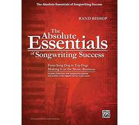 The Absolute Essentials of Songwriting Success: From Song Dog to Top Dog: Making It in the Music Business