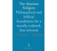 The Absolute Religion: Philosophical and biblical foundations for a morally ordered, free universe