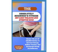 THE ABSOLUTELY BEGINNER’S FAT LOSS WALKING AND STRETCH GUIDE: Master The Art Of Mindful Motion To Increase Energy, Relieve Tension, And Encourage Steady Fat Reduction