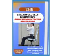 THE ABSOLUTELY BEGINNER’S OFFICE CHAIR YOGA EXERCISE GUIDE: Smooth Office-Friendly Movements That Reduce Back Tightness, Boost Circulation, And Sharpen Your Mind