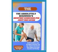 THE ABSOLUTELY BEGINNER’S RECOVERY EXERCISES FOR JOINT PAIN GUIDE: Build Confidence And Strength Gradually With Low-Impact Movements That Support Everyday Function And Healing