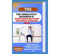 THE ABSOLUTELY BEGINNER’S STRETCHING ROUTINES FOR OFFICE WORKERS GUIDE: Quick, Restorative Techniques For Daily Joint Relief And Enhanced Physical Well-Being At Your Job