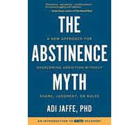 The Abstinence Myth: A New Approach For Overcoming Addiction Without Shame, Judgment, Or Rules