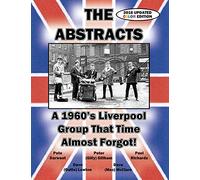 THE ABSTRACTS - A 1960's LIVERPOOL GROUP THAT TIME ALMOST FORGOT! (2016 UPDATED COLOR EDITION)