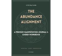 THE ABUNDANCE ALIGNMENT: Manifestation Journal & Guided Workbook (30-Day Guide)