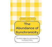 The Abundance of Synchronicity: A Daily Ledger for Noticing Alignment, Timing and the Moments That Were Already Finding You