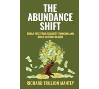 The Abundance Shift: Break Free from Scarcity Thinking and Build Lasting Wealth