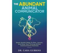 The Abundant Animal Communicator: Seven Soulful Steps to Plan, Launch, and Grow Your Thriving Animal Communication Business (The Confident Animal Communicator)