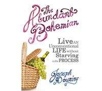 The Abundant Bohemian: How To Live An Unconventional Life Without Starving in the Process