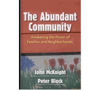The Abundant Community: Awakening the Power of Families and Neighborhoods: Awakening the Power of Families and Neighborhoods (AGENCY/DISTRIBUTED)