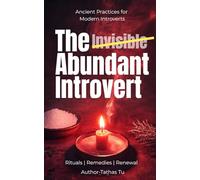 The Abundant Introvert - Ancient Practices for Modern Introverts: Unlock Your Power Using Sacred Rituals to Conquer Self-Doubt, Turn Shyness into ... Without The Need of Becoming an Extrovert