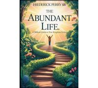 THE ABUNDANT LIFE: A BIBLICAL GUIDE TO TRUE KINGDOM LIVING