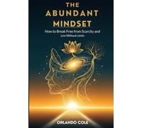 The Abundant Mindset: How to Break Free from Scarcity and Live Without Limits