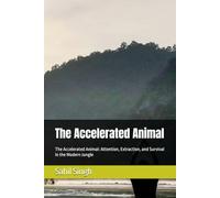 The Accelerated Animal: The Accelerated Animal: Attention, Extraction, and Survival in the Modern Jungle