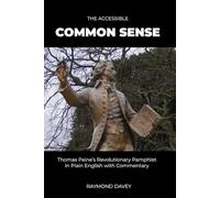 The Accessible Common Sense: Thomas Paine’s Revolutionary Pamphlet in Plain English with Commentary (The Accessible Classics: Modernized with Commentary)