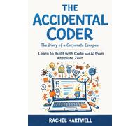 The Accidental Coder: The Diary of a Corporate Escapee: Learning to Build with Code and AI from Absolute Zero